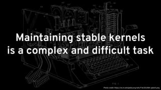 Maintaining stable kernels
is a complex and difficult task
Photo credit: https://en.m.wikipedia.org/wiki/File:SIGABA-patent.png
 