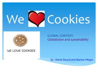 We Cookies
By : Marta Doural and Marina Villegas
GLOBAL CONTEXT:
Globaliztion and sustainability
 