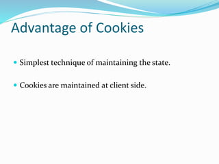 Advantage of Cookies
 Simplest technique of maintaining the state.
 Cookies are maintained at client side.
 