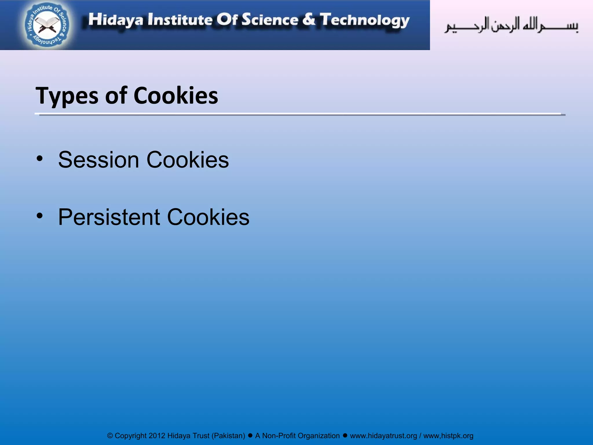 © Copyright 2012 Hidaya Trust (Pakistan) ● A Non-Profit Organization ● www.hidayatrust.org / www,histpk.org
• Session Cookies
• Persistent Cookies
Types of Cookies
 
