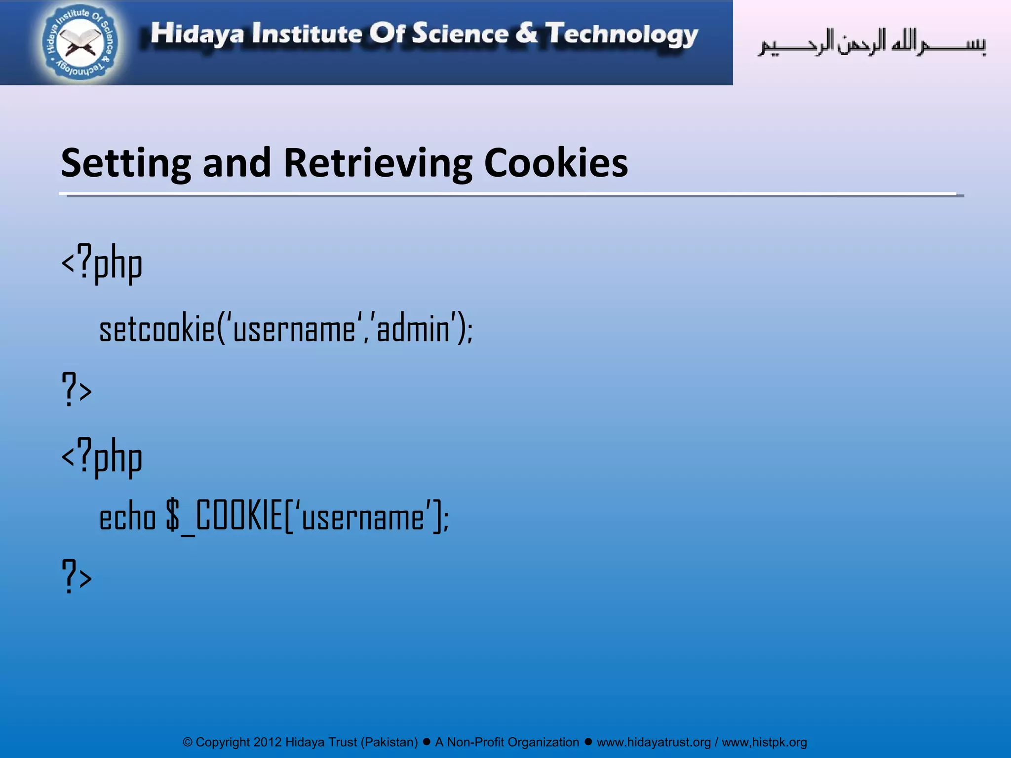 © Copyright 2012 Hidaya Trust (Pakistan) ● A Non-Profit Organization ● www.hidayatrust.org / www,histpk.org
<?php
setcookie(‘username‘,’admin’);
?>
<?php
echo $_COOKIE[‘username’];
?>
Setting and Retrieving Cookies
 