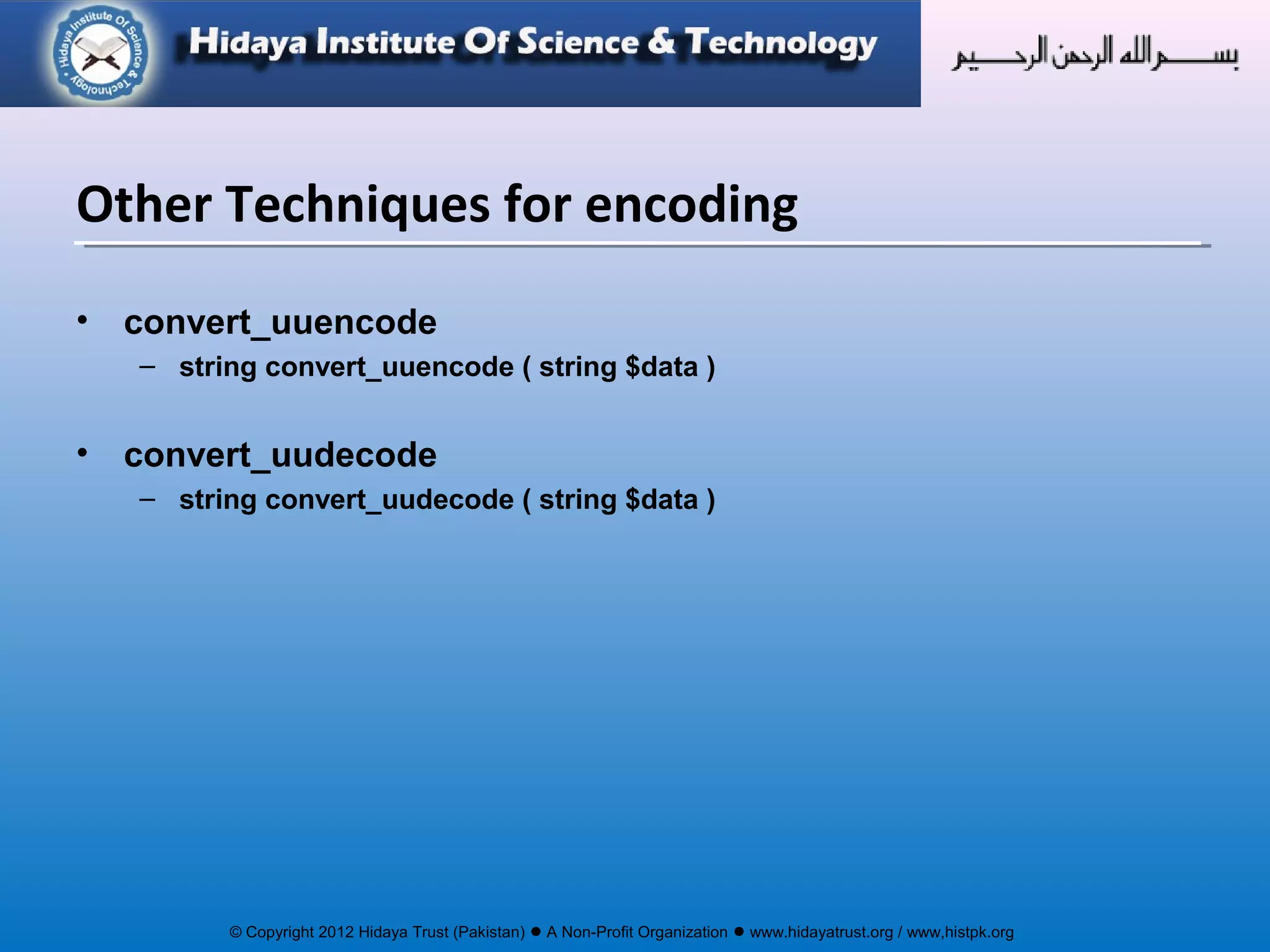 © Copyright 2012 Hidaya Trust (Pakistan) ● A Non-Profit Organization ● www.hidayatrust.org / www,histpk.org
• convert_uuencode
– string convert_uuencode ( string $data )
• convert_uudecode
– string convert_uudecode ( string $data )
Other Techniques for encoding
 