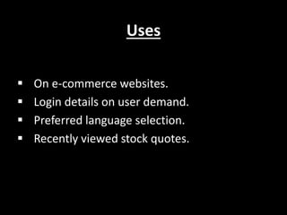 Uses
? On e-commerce websites.
? Login details on user demand.
? Preferred language selection.
? Recently viewed stock quotes.
 