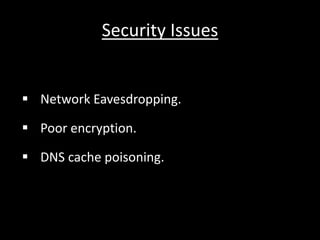Security Issues
? Network Eavesdropping.
? Poor encryption.
? DNS cache poisoning.
 