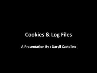 Cookies & Log Files
A Presentation By : Daryll Castelino
 