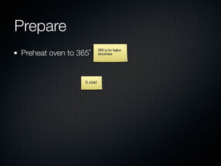 Prepare
Preheat oven to 365˚
                              365 is for higher
                              elevations




                  (1 stick)
 