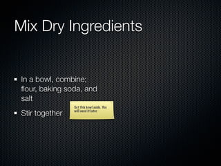 Mix Dry Ingredients


 In a bowl, combine;
 ﬂour, baking soda, and
 salt
                 Set this bowl aside. You

 Stir together   will need it later.
 