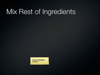 Mix Rest of Ingredients




        DO NOT OVERWORK
        THE EGG!
 