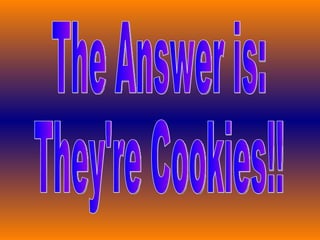 The Answer is: They're Cookies!! 