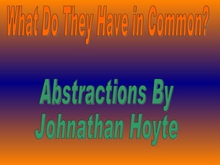 What Do They Have in Common? Abstractions By Johnathan Hoyte 