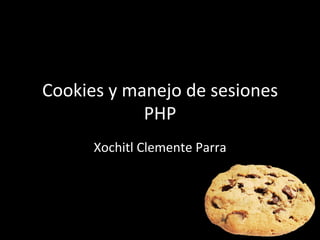 Cookies	
  y	
  manejo	
  de	
  sesiones	
  
PHP	
  
Xochitl	
  Clemente	
  Parra	
  
 