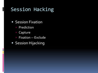 Session Hacking
 Session Fixation
 Prediction
 Capture
 Fixation -- Exclude
 Session Hijacking
 
