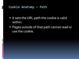 Cookie Anatomy – Path
 It sets the URL path the cookie is valid
within.
 Pages outside of that path cannot read or
use the cookie.
 