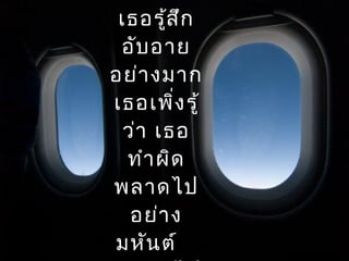 เธอรู้สึก
อับอาย
อย่างมาก
เธอเพิ่งรู้
ว่า เธอ
ทำาผิด
พลาดไป
อย่าง
มหันต์
 
