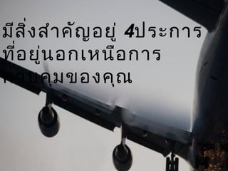 มีสิ่งสำาคัญอยู่ 4ประการ
ที่อยู่นอกเหนือการ
ควบคุมของคุณ
 