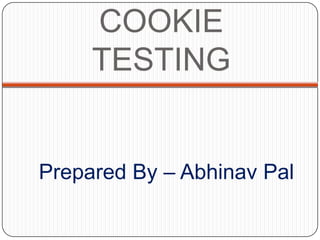 COOKIE
     TESTING


Prepared By – Abhinav Pal
 
