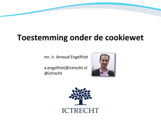 Toestemming onder de cookiewet

      mr. ir. Arnoud Engelfriet

      a.engelfriet@ictrecht.nl
      @ictrecht
 