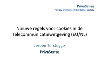 Nieuwe regels voor cookies in de Telecommunicatiewetgeving (EU/NL) Jeroen Terstegge PrivaSense PrivaSense Privacy and Trust in the Digital Society 