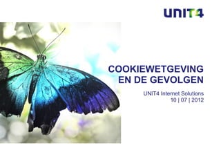 COOKIEWETGEVING
 EN DE GEVOLGEN
     UNIT4 Internet Solutions
               10 | 07 | 2012
 