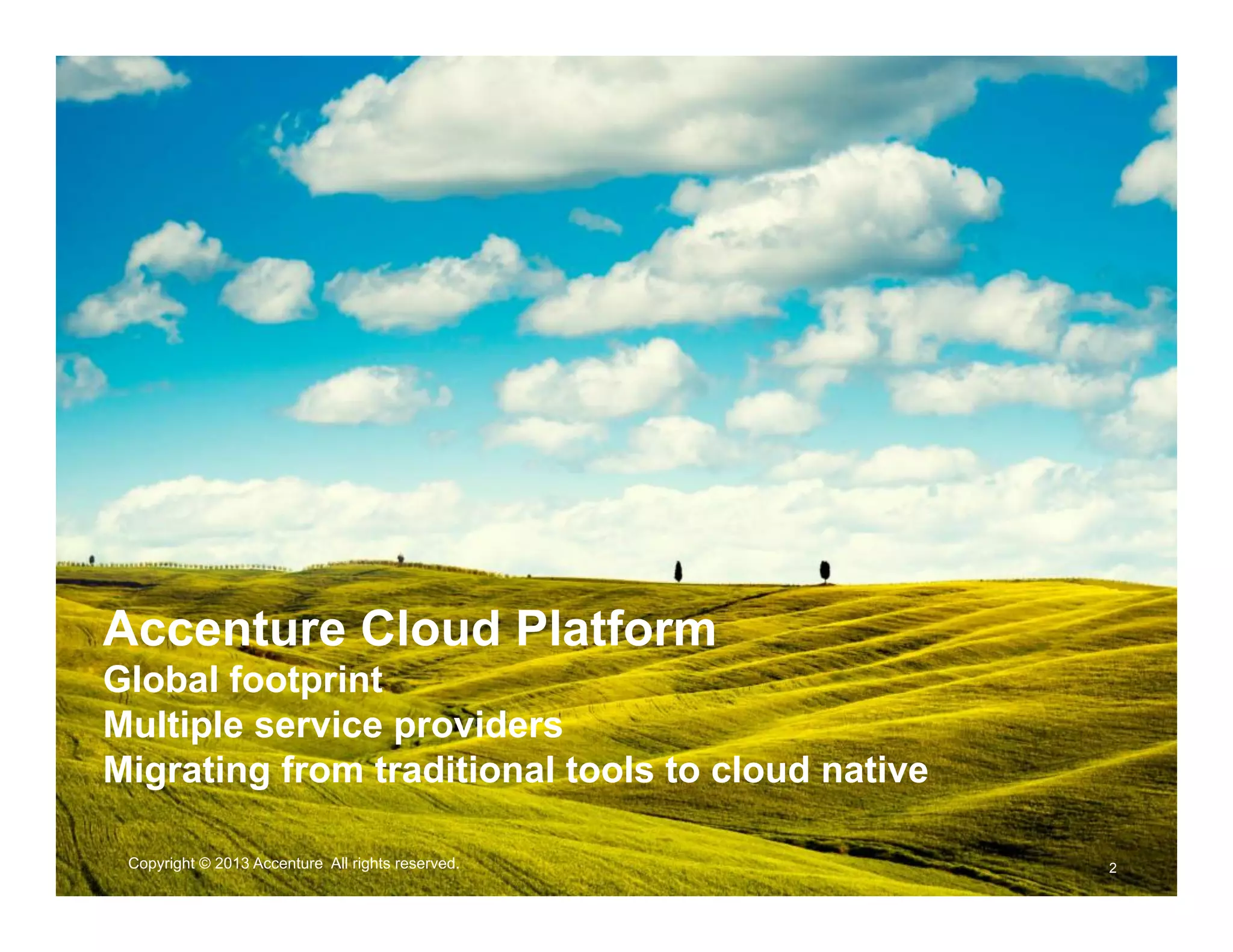 Copyright © 2013 Accenture All rights reserved. 2
Accenture Cloud Platform
Global footprint
Multiple service providers
Migrating from traditional tools to cloud native
 
