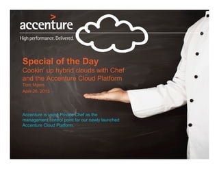 Special of the Day
Cookin’ up hybrid clouds with Chef
and the Accenture Cloud Platform
Tom Myers
April 26, 2013
Accenture is using Private Chef as the
management control point for our newly launched
Accenture Cloud Platform.
 