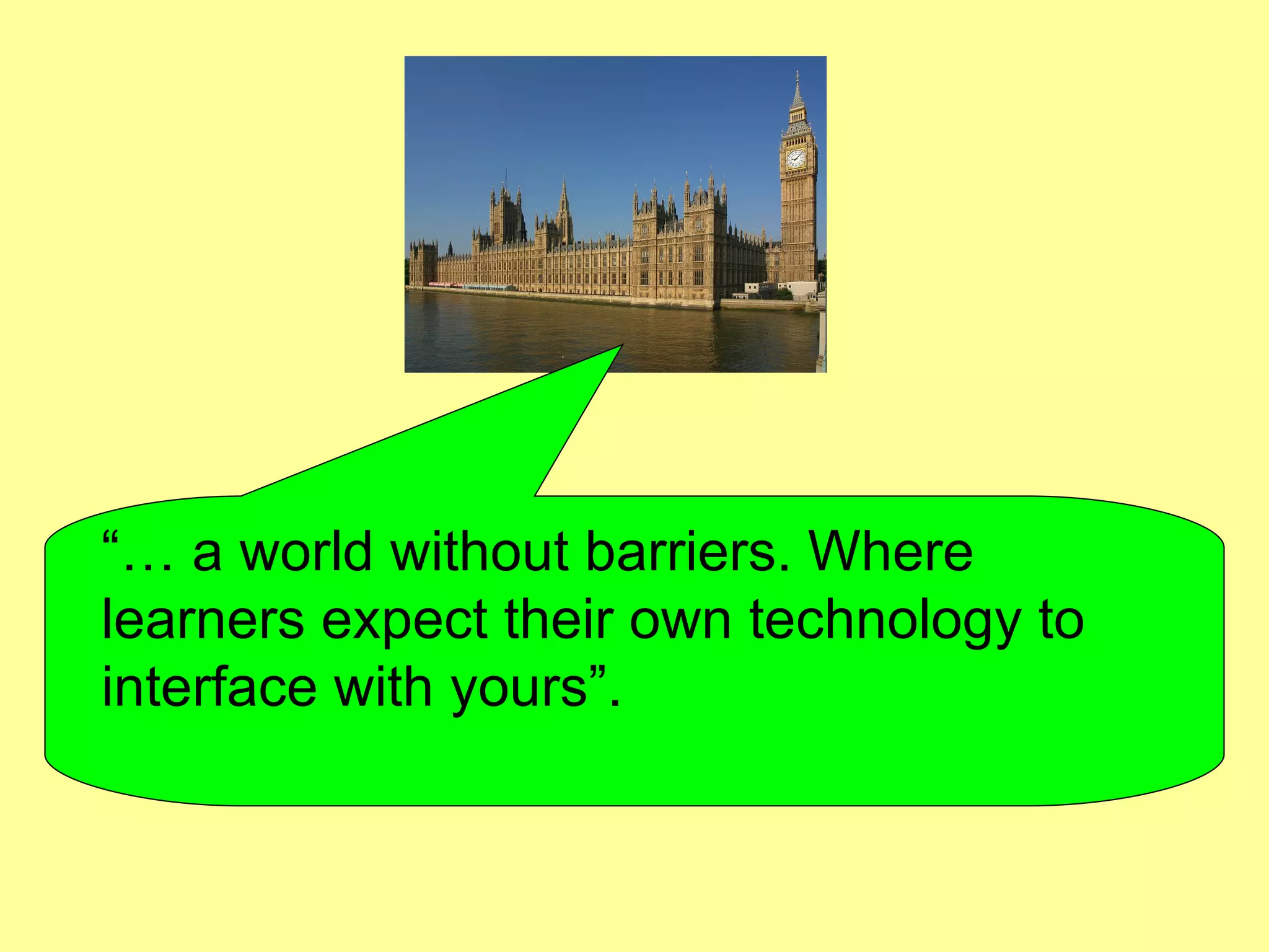 “…  a world without barriers. Where learners expect their own technology to interface with yours”.  