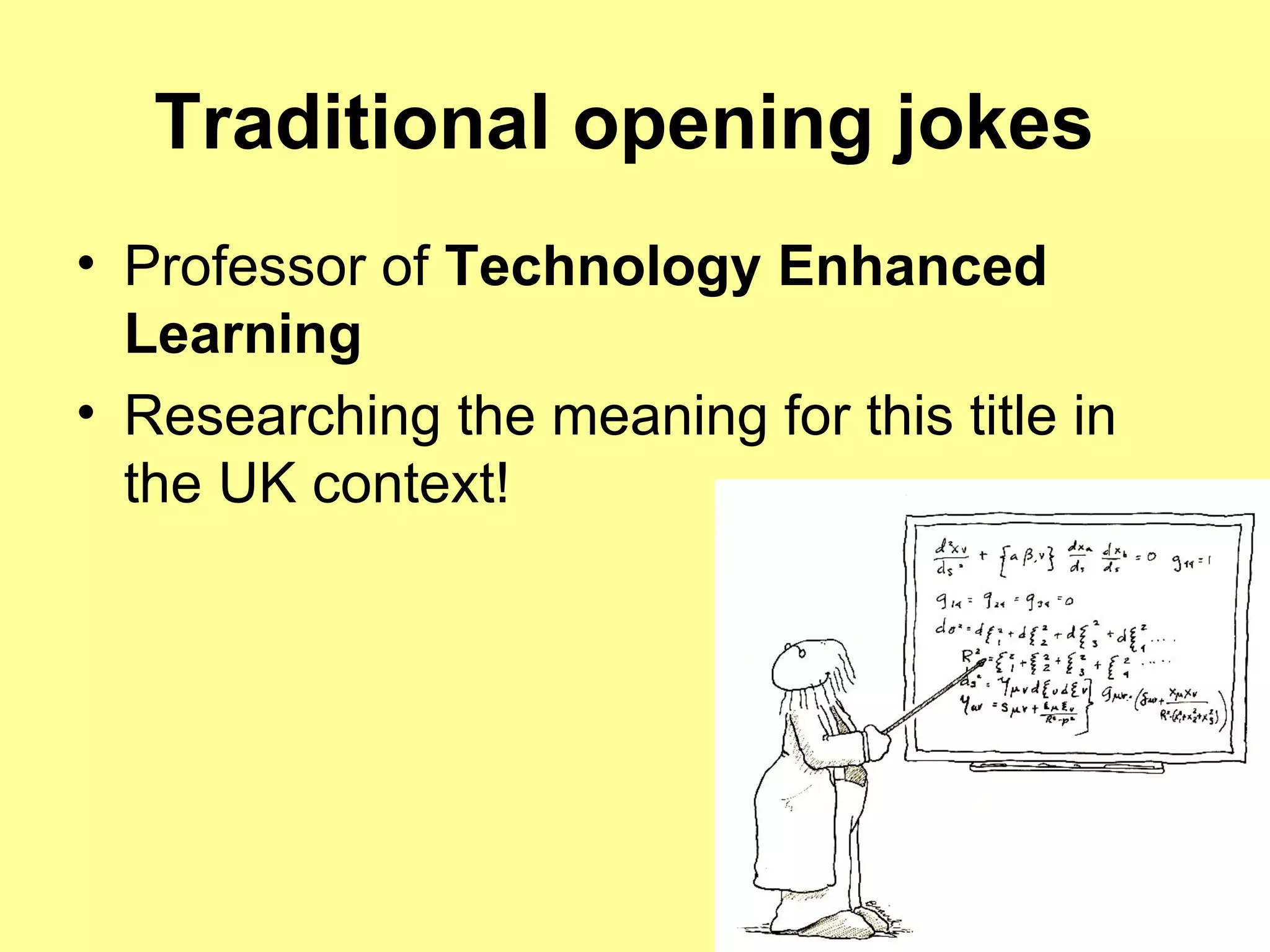 Traditional opening jokes   Professor of  Technology Enhanced Learning   Researching the meaning for this title in the UK context!  