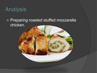 Analysis
   Preparing roasted stuffed mozzarella
    chicken.
 
