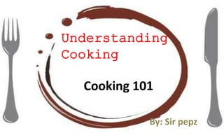 Cooking 101
By: Sir pepz
Understanding
Cooking
 
