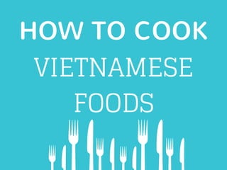 HOW TO COOK
VIETNAMESE
FOODS
 