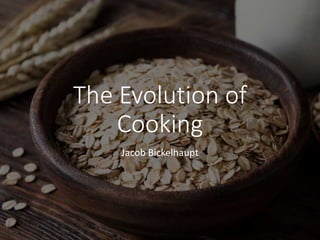 The Evolution of
Cooking
Jacob Bickelhaupt
 