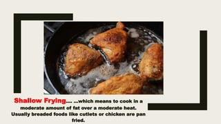 Shallow Frying…. …which means to cook in a
moderate amount of fat over a moderate heat.
Usually breaded foods like cutlets or chicken are pan
fried.
 