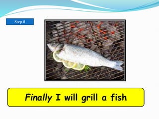 Step 8
Finally I will grill a fish
 
