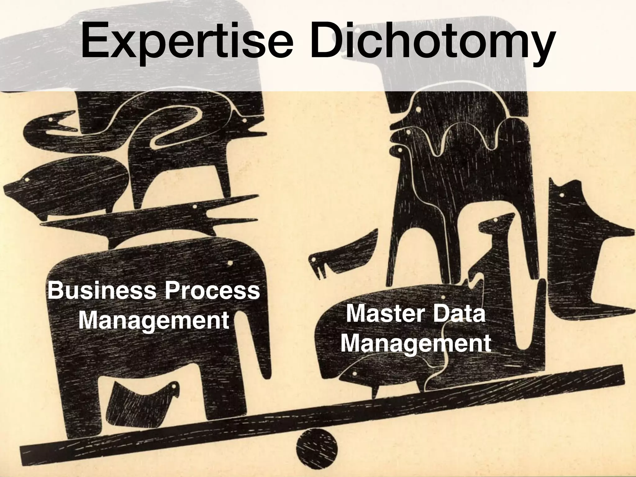 4
Expertise Dichotomy
Master Data
Management
Business Process
Management
 