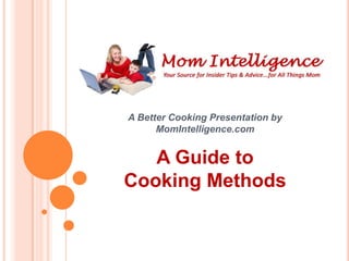 A Better Cooking Presentation by
      MomIntelligence.com


   A Guide to
Cooking Methods
 