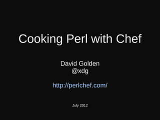 Cooking Perl with Chef
        David Golden
           @xdg

      http://perlchef.com/

             July 2012
 