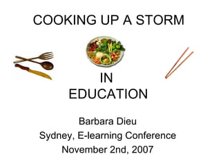 Barbara Dieu Sydney, E-learning Conference November 2nd, 2007 COOKING UP A STORM IN  EDUCATION 