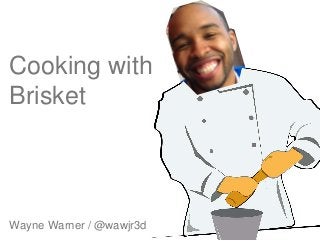 Wayne Warner / @wawjr3d
Cooking with
Brisket
 