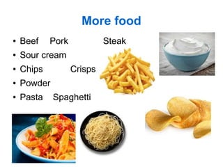 More food
● Beef Pork Steak
● Sour cream
● Chips Crisps
● Powder
● Pasta Spaghetti
 