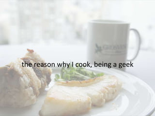 the reason why I cook, being a geek 
