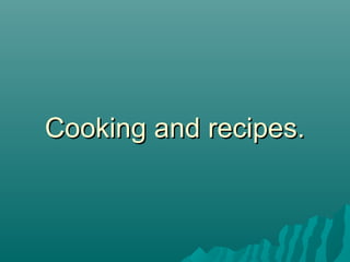 Cooking and recipes.

 