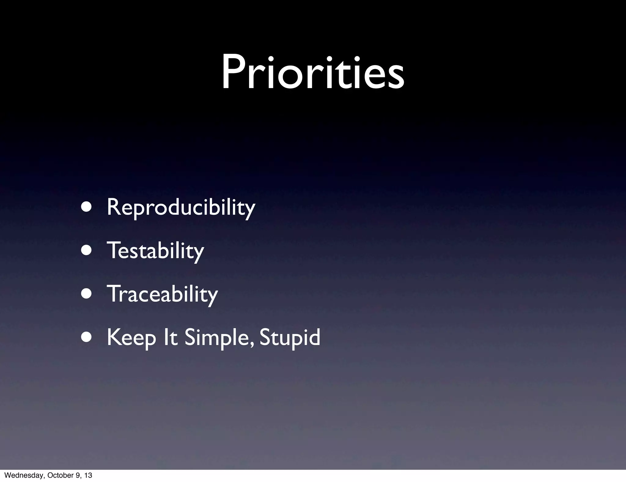 Priorities
• Reproducibility
• Testability
• Traceability
• Keep It Simple, Stupid
Wednesday, October 9, 13
 