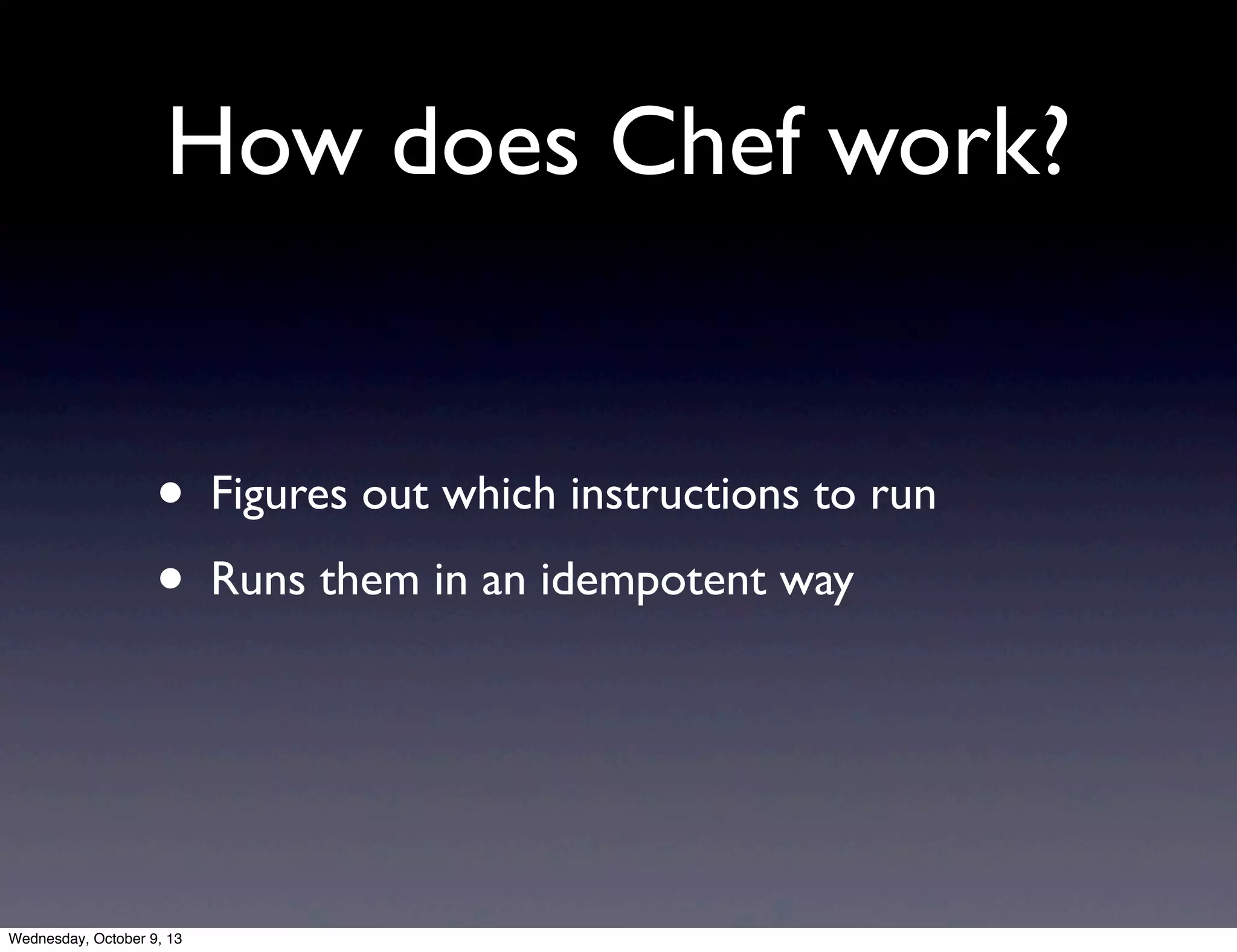How does Chef work?
• Figures out which instructions to run
• Runs them in an idempotent way
Wednesday, October 9, 13
 