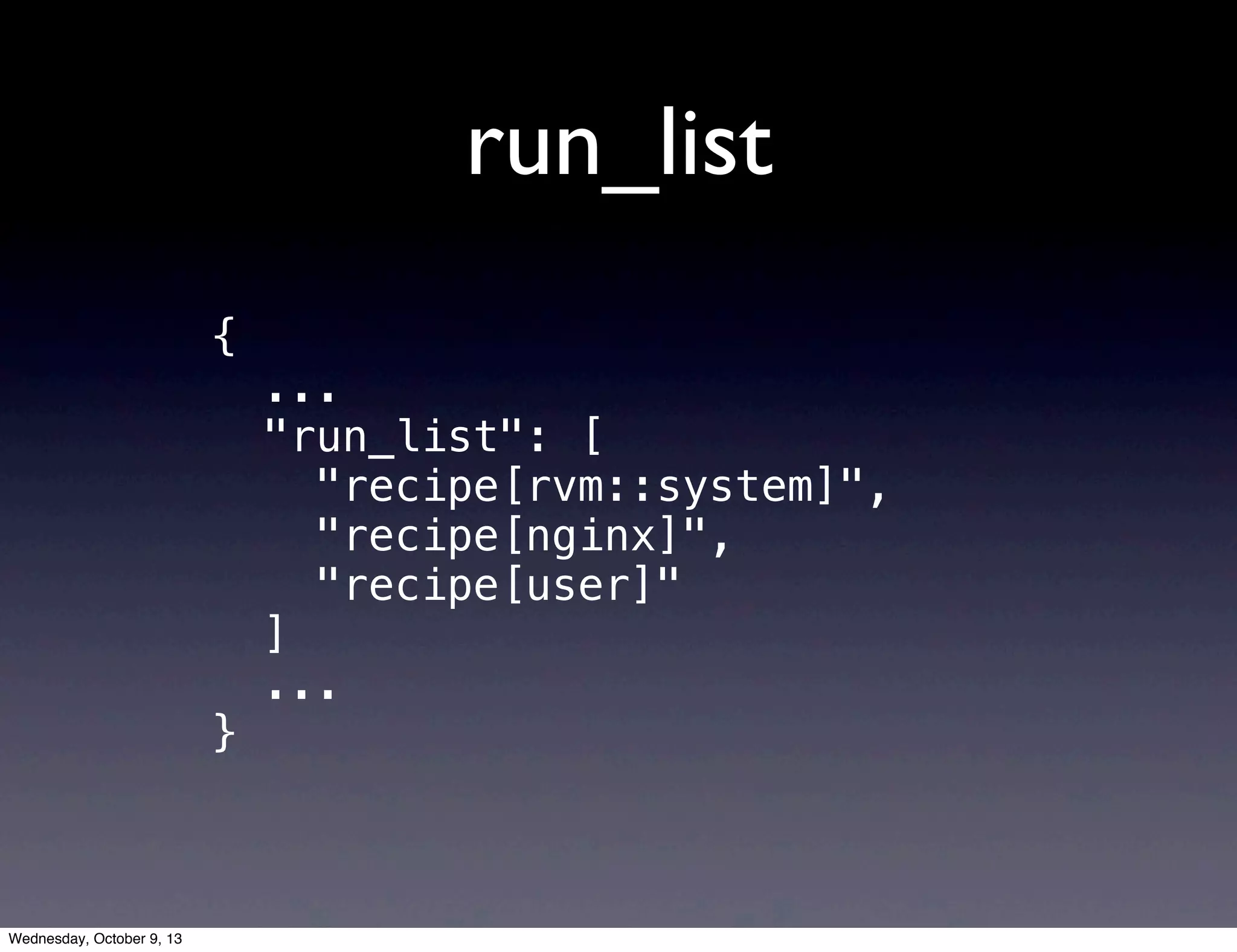 run_list
{
...
"run_list": [
"recipe[rvm::system]",
"recipe[nginx]",
"recipe[user]"
]
...
}
Wednesday, October 9, 13
 