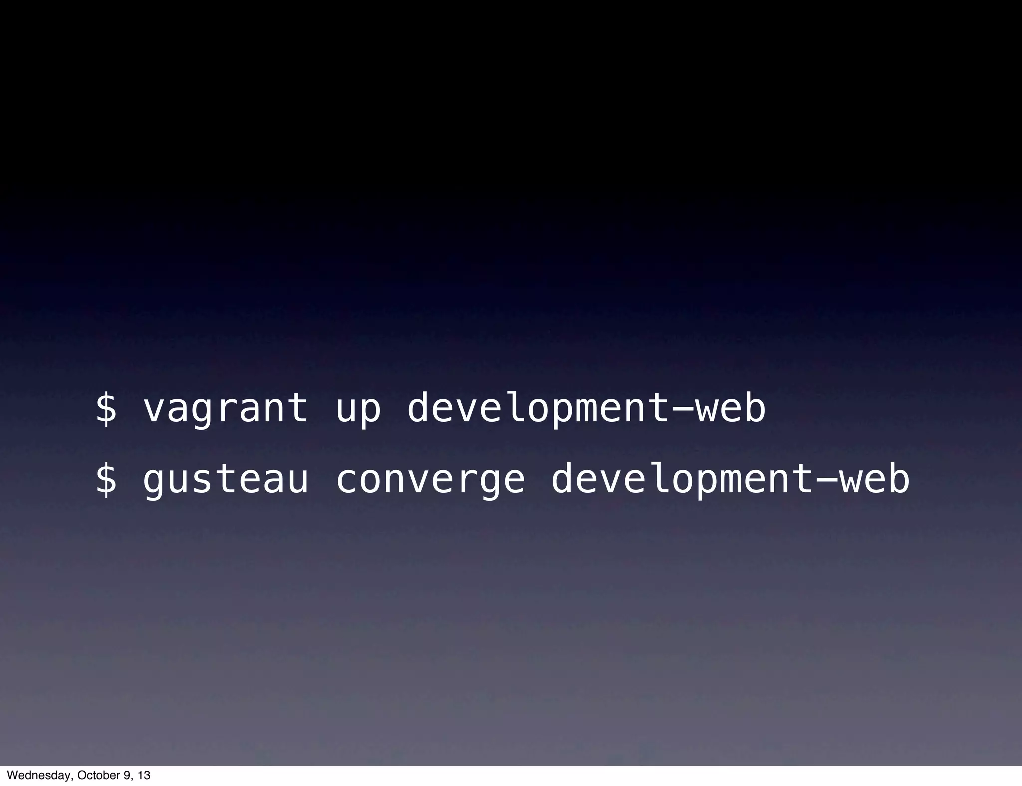 $ vagrant up development-web
$ gusteau converge development-web
Wednesday, October 9, 13
 