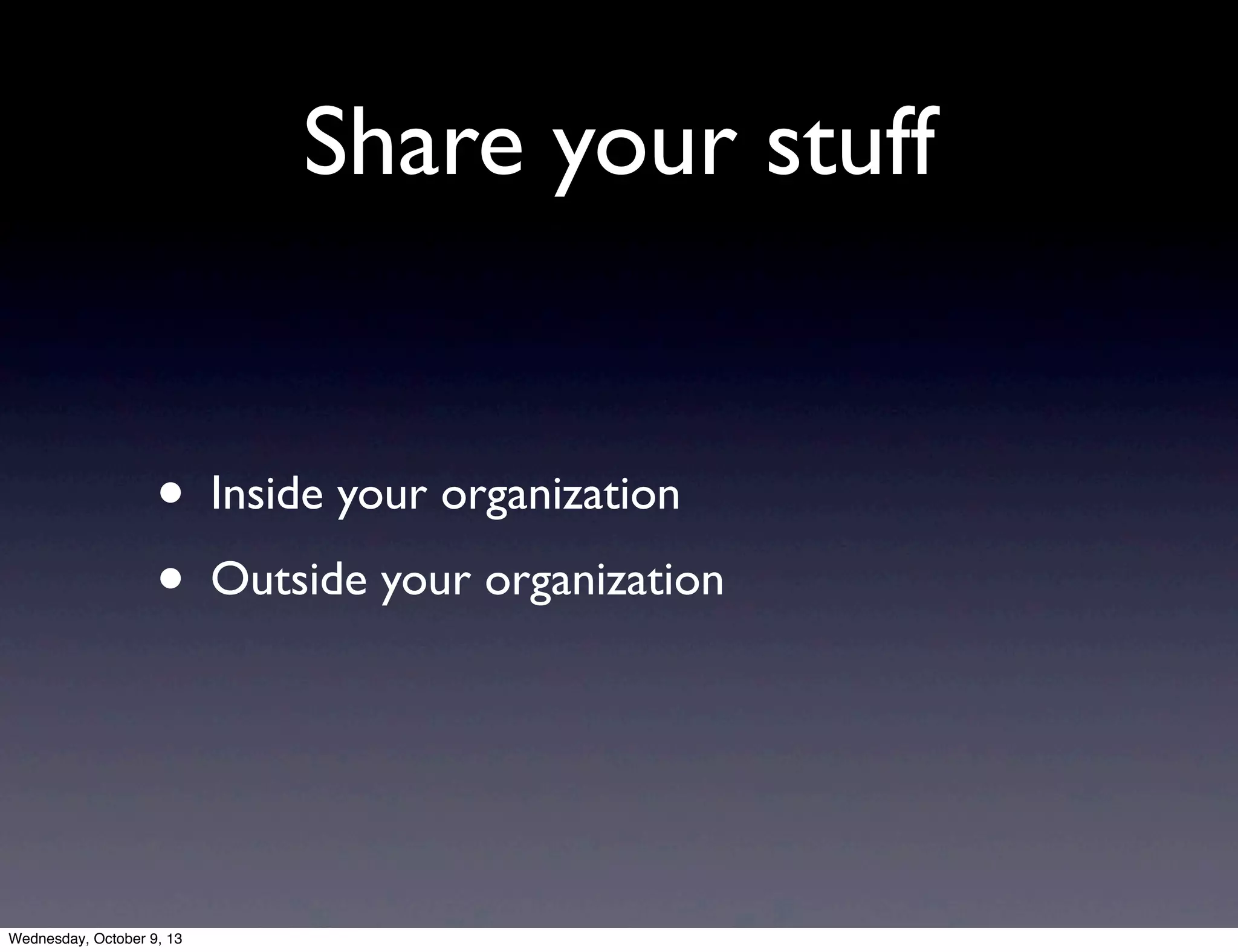 Share your stuff
• Inside your organization
• Outside your organization
Wednesday, October 9, 13
 