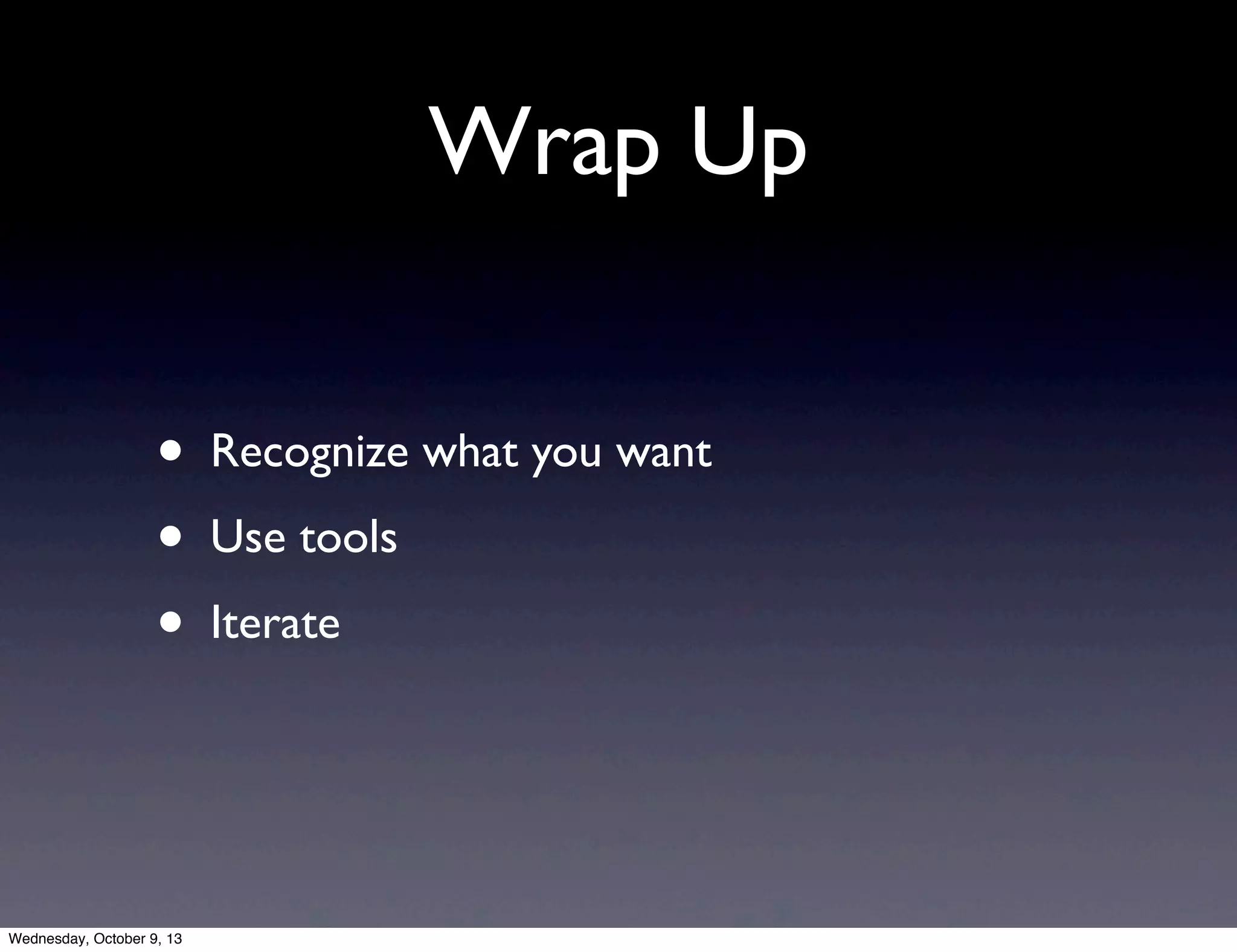 Wrap Up
• Recognize what you want
• Use tools
• Iterate
Wednesday, October 9, 13
 