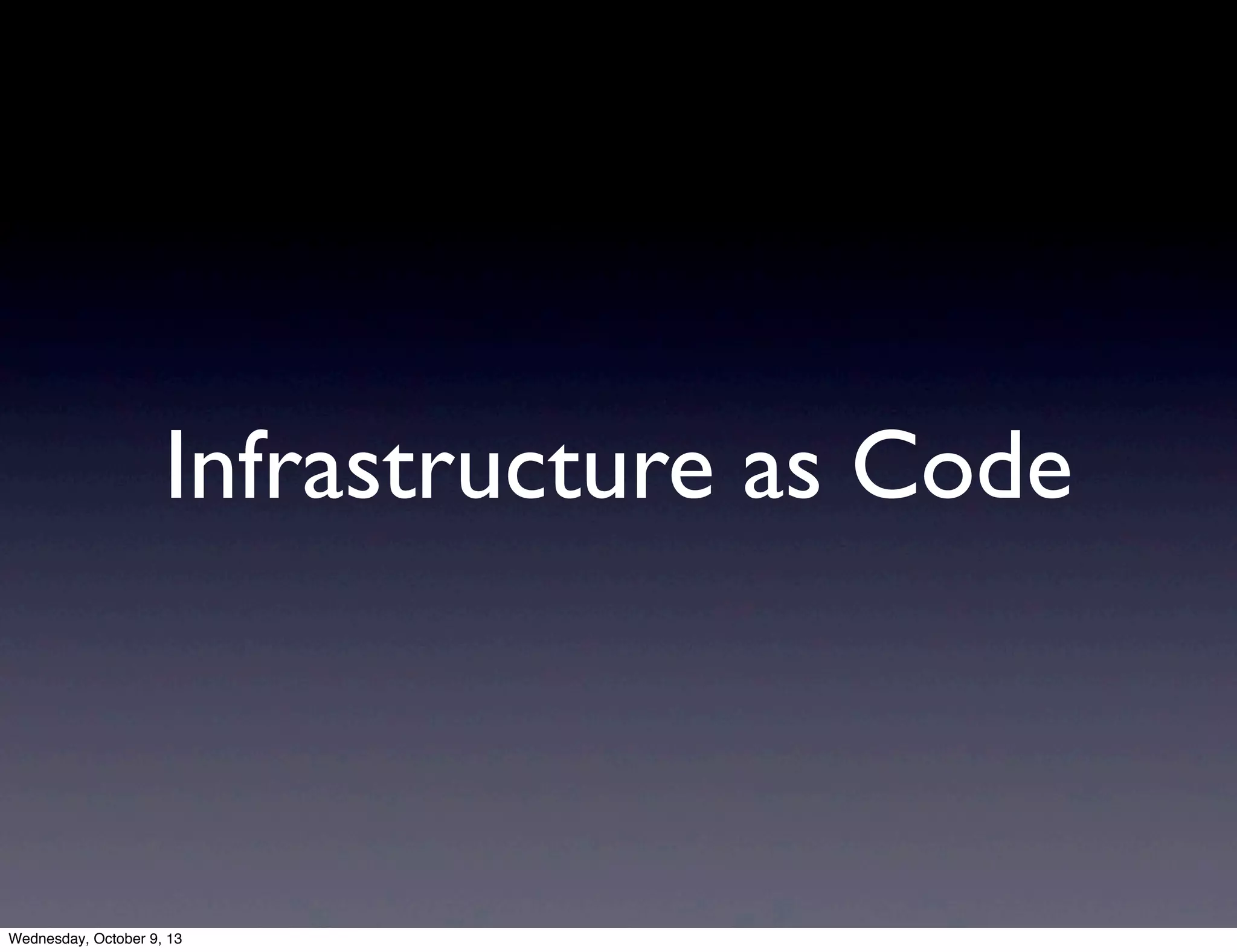 Infrastructure as Code
Wednesday, October 9, 13
 