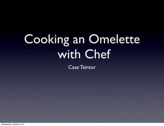 Cooking an Omelette
with Chef
Case Taintor
Wednesday, October 9, 13
 