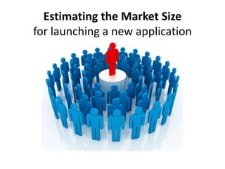 Estimating the Market Size
for launching a new application
 